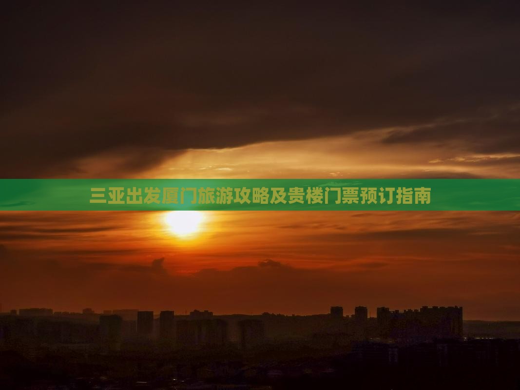 三亚出发厦门旅游攻略及贵楼门票预订指南
