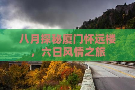 八月探秘厦门怀远楼，六日风情之旅