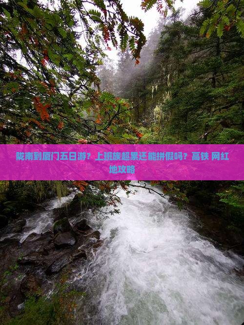 陇南到厦门五日游？上班族超累还能拼假吗？高铁+网红地攻略