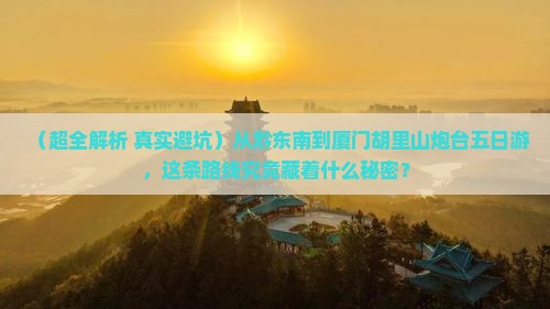 黔东南到厦门胡里山炮台五日游