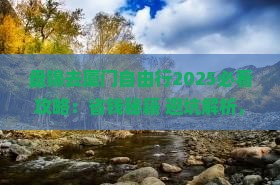 盘锦去厦门自由行 盘锦去厦门自由行
