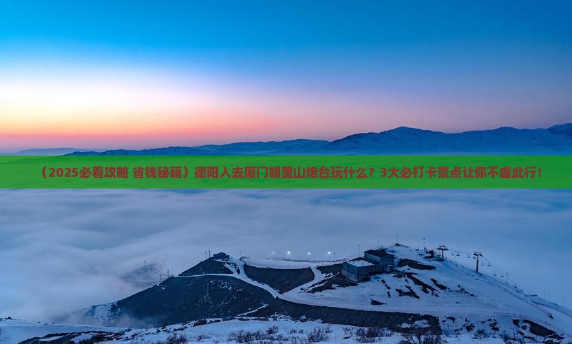 德阳去厦门胡里山炮台哪里玩