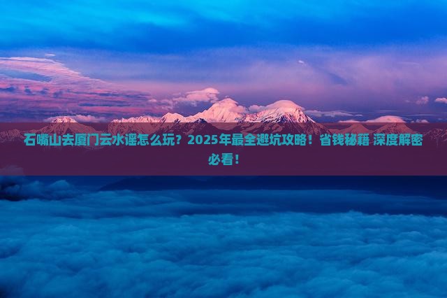 石嘴山去厦门云水谣攻略