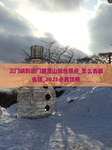 三门峡到厦门胡里山炮台景点