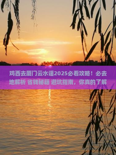 鸡西去厦门云水谣必去地