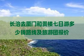 长治去厦门和贵楼七日游