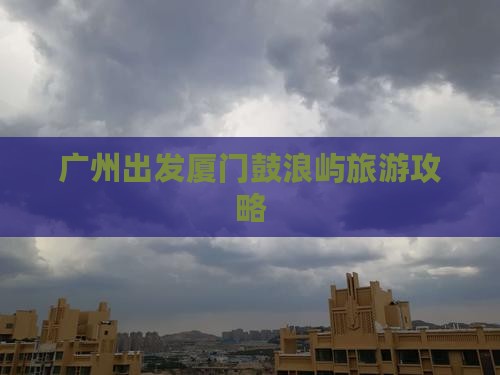 广州到厦门鼓浪屿个人游
