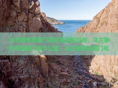 乌兰察布到厦门菽庄花园四日游