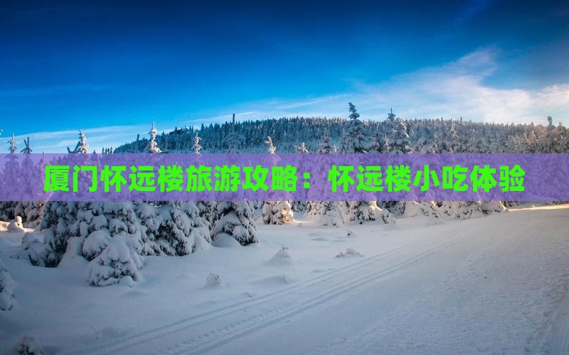 迪庆去厦门怀远楼旅游小吃