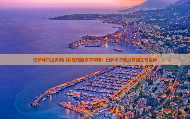巴彦淖尔出发厦门菽庄花园旅游攻略：巴彦必游景点花园全览指南