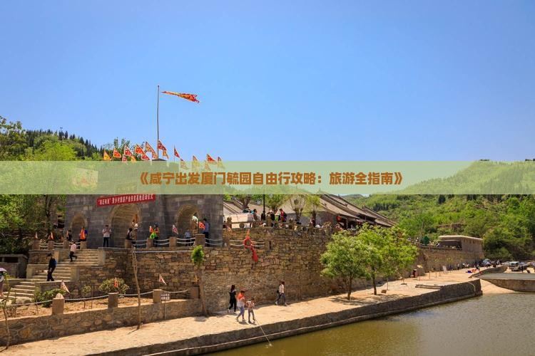 《咸宁出发厦门毓园自由行攻略：旅游全指南》