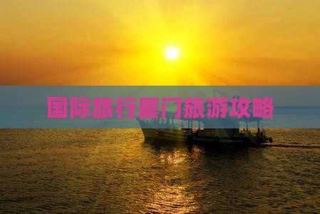 国际旅行厦门旅游攻略
