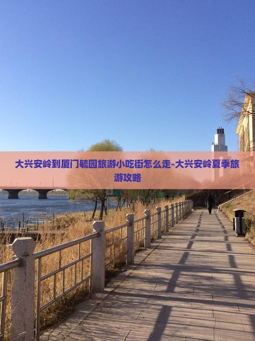大兴安岭到厦门毓园旅游小吃街怎么走-大兴安岭夏季旅游攻略