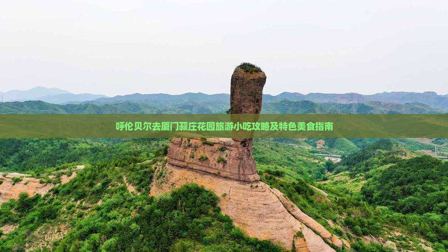 呼伦贝尔去厦门菽庄花园旅游小吃攻略及特色美食指南