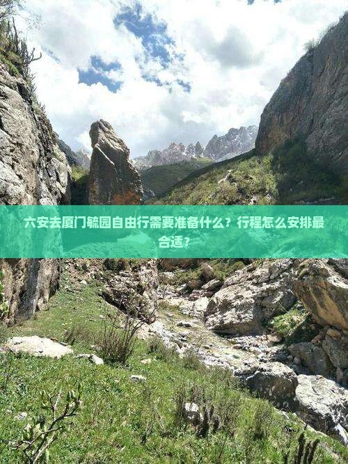 六安去厦门毓园自由行需要准备什么？行程怎么安排最合适？