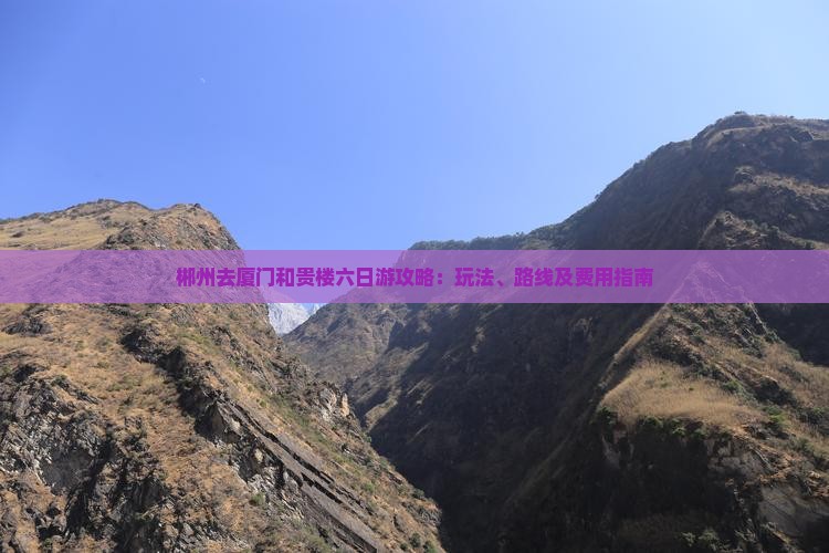 郴州去厦门和贵楼六日游攻略：玩法、路线及费用指南