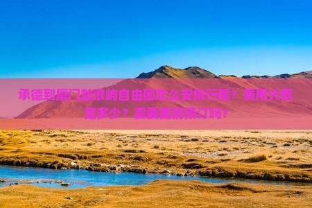承德到厦门鼓浪屿自由团怎么安排行程？费用大概是多少？需要提前预订吗？