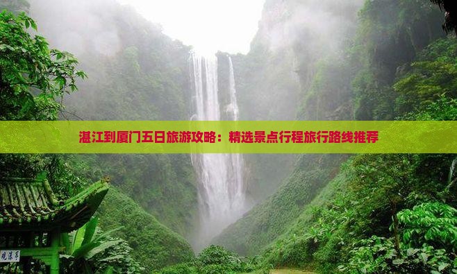 湛江到厦门五日旅游攻略：精选景点行程旅行路线推荐