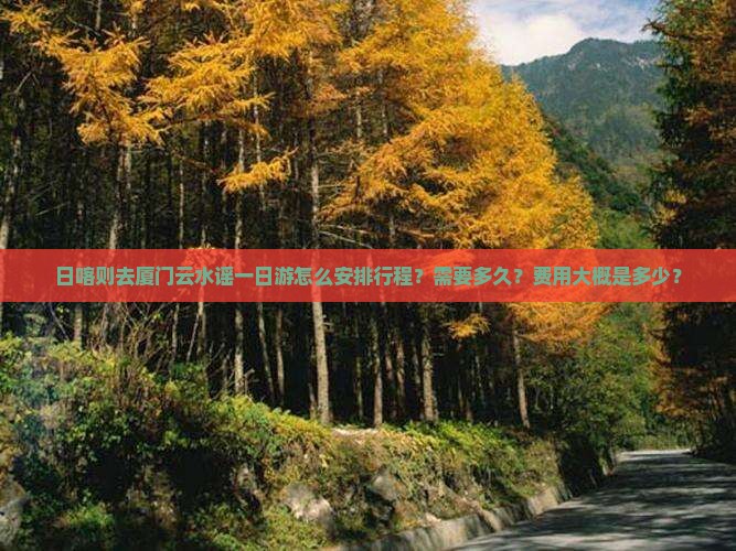 日喀则去厦门云水谣一日游怎么安排行程？需要多久？费用大概是多少？