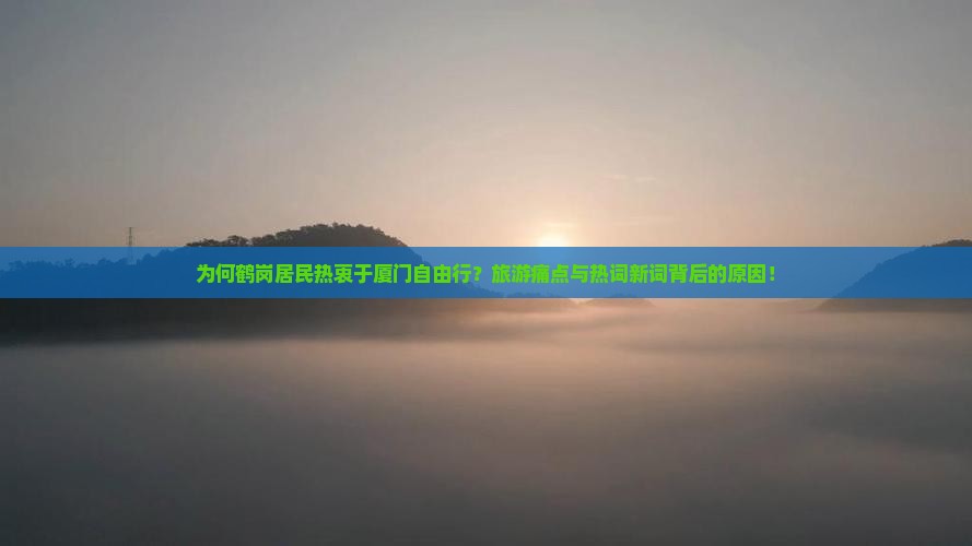 为何鹤岗居民热衷于厦门自由行？旅游痛点与热词新词背后的原因！