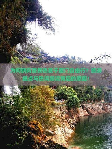 为何鹤岗居民热衷于厦门自由行？旅游痛点与热词新词背后的原因！