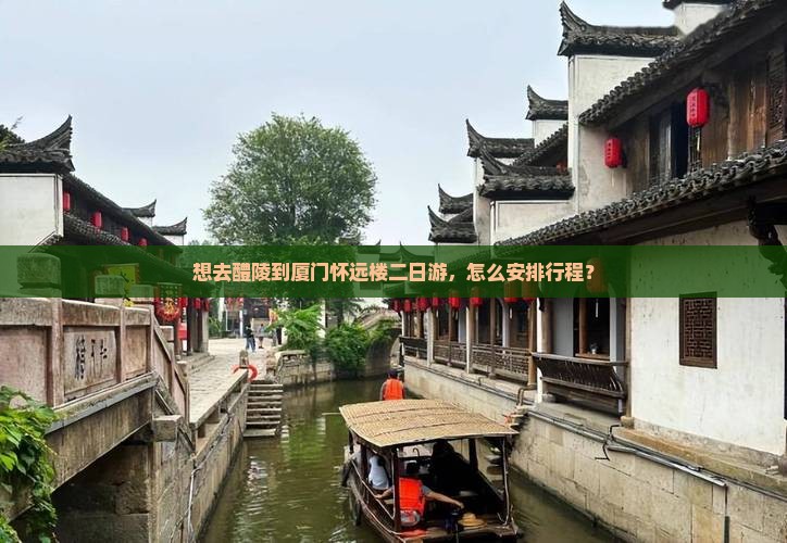 想去醴陵到厦门怀远楼二日游，怎么安排行程？