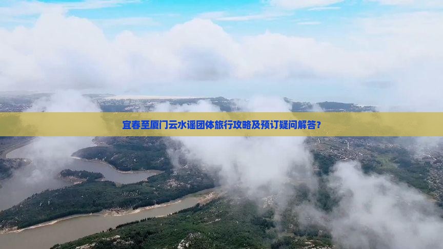 宜春至厦门云水谣团体旅行攻略及预订疑问解答？