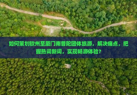 如何策划钦州至厦门南普陀团体旅游，解决痛点，把握热词新词，实现畅游体验？