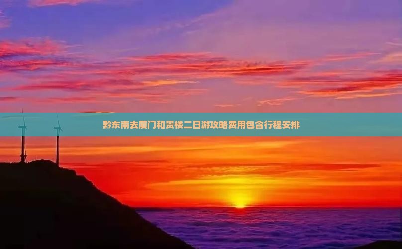 黔东南去厦门和贵楼二日游攻略费用包含行程安排
