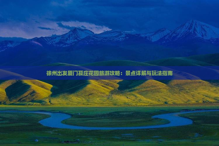 徐州出发厦门菽庄花园旅游攻略：景点详解与玩法指南