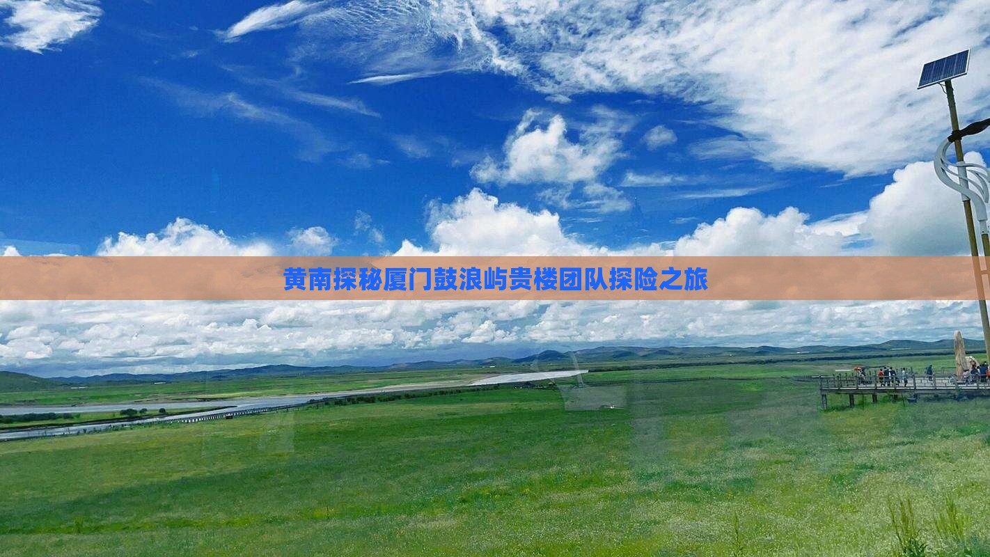 黄南探秘厦门鼓浪屿贵楼团队探险之旅