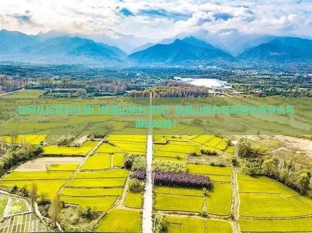 如何从长葛前往厦门胡里山炮台游玩？胡里山炮台有哪些必看景点与游玩攻略？