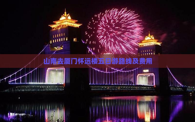 山南去厦门怀远楼五日游路线及费用