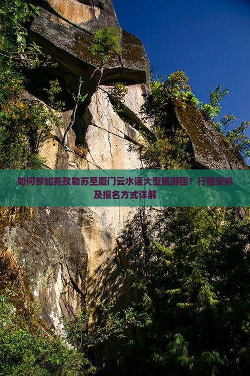 如何参加克孜勒苏至厦门云水谣大型旅游团？行程安排及报名方式详解