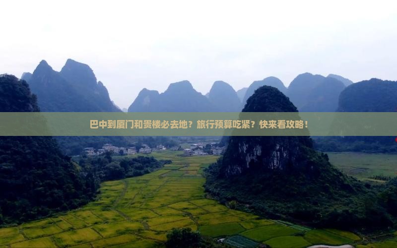 巴中到厦门和贵楼必去地？旅行预算吃紧？快来看攻略！