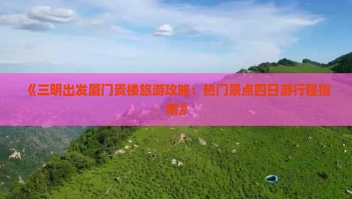 《三明出发厦门贵楼旅游攻略：热门景点四日游行程指南》