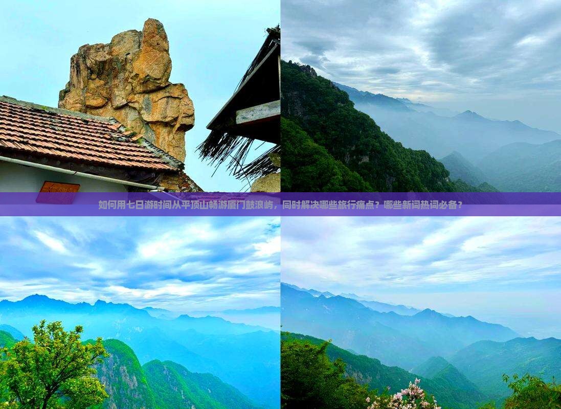 如何用七日游时间从平顶山畅游厦门鼓浪屿，同时解决哪些旅行痛点？哪些新词热词必备？