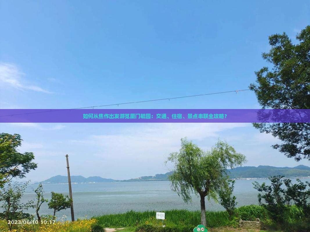 如何从焦作出发游览厦门毓园：交通、住宿、景点串联全攻略？