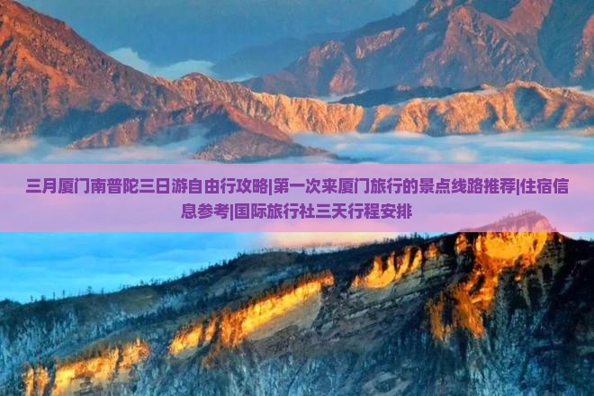 三月厦门南普陀三日游自由行攻略|第一次来厦门旅行的景点线路推荐|住宿信息参考|国际旅行社三天行程安排
