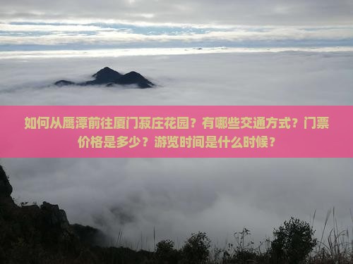 如何从鹰潭前往厦门菽庄花园？有哪些交通方式？门票价格是多少？游览时间是什么时候？