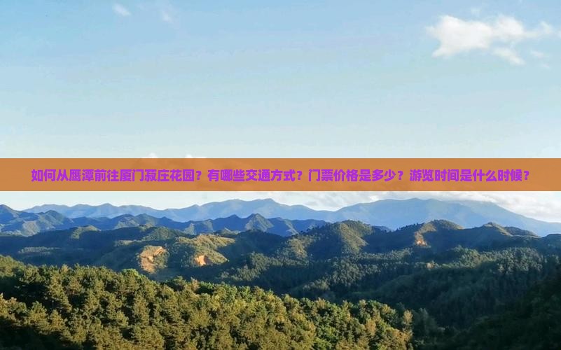 如何从鹰潭前往厦门菽庄花园？有哪些交通方式？门票价格是多少？游览时间是什么时候？