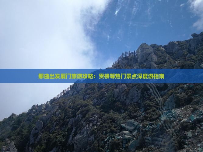 那曲出发厦门旅游攻略：贵楼等热门景点深度游指南