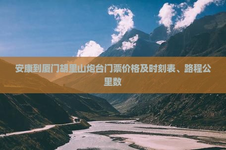 安康到厦门胡里山炮台门票价格及时刻表、路程公里数