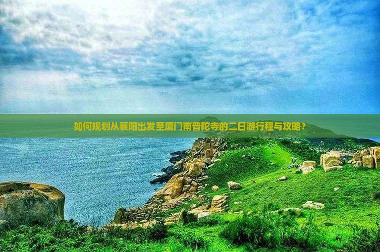 如何规划从襄阳出发至厦门南普陀寺的二日游行程与攻略？