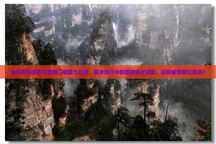 如何规划张家界至厦门毓园七日游，解决旅行中的哪些痛点问题，玩转新晋网红景点？