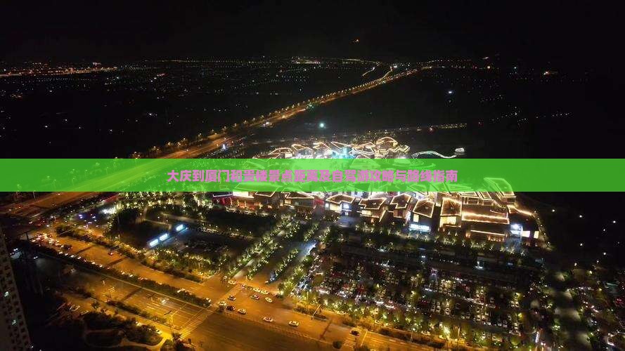 大庆到厦门和贵楼景点距离及自驾游攻略与路线指南