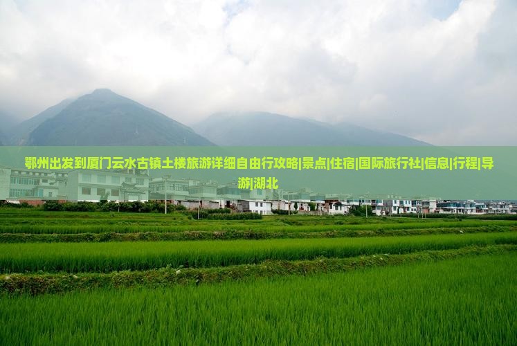 鄂州出发到厦门云水古镇土楼旅游详细自由行攻略|景点|住宿|国际旅行社|信息|行程|导游|湖北