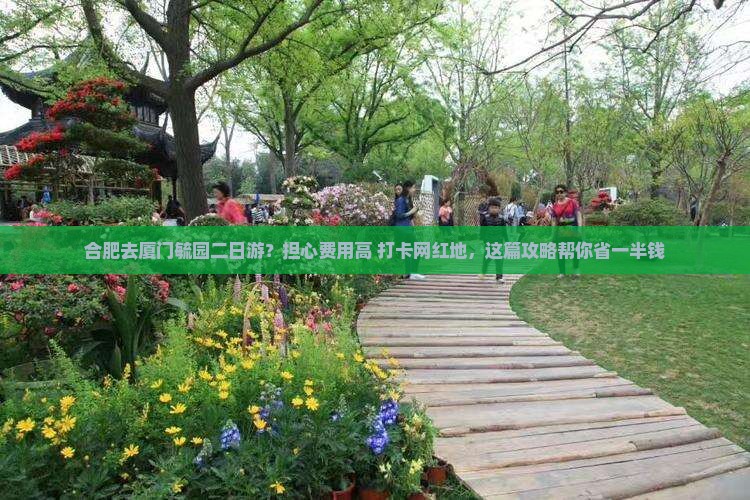 合肥去厦门毓园二日游？担心费用高+打卡网红地，这篇攻略帮你省一半钱