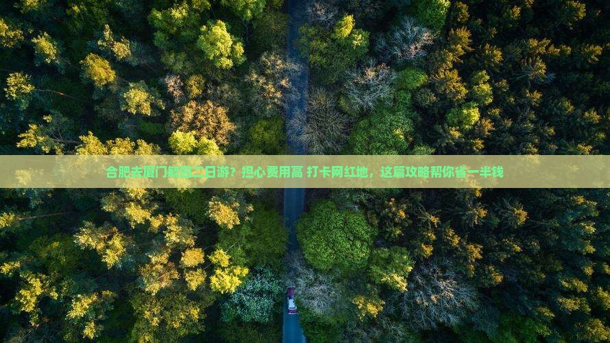 合肥去厦门毓园二日游？担心费用高+打卡网红地，这篇攻略帮你省一半钱