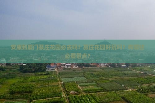 安康到厦门菽庄花园必去吗？菽庄花园好玩吗？有哪些必看景点？